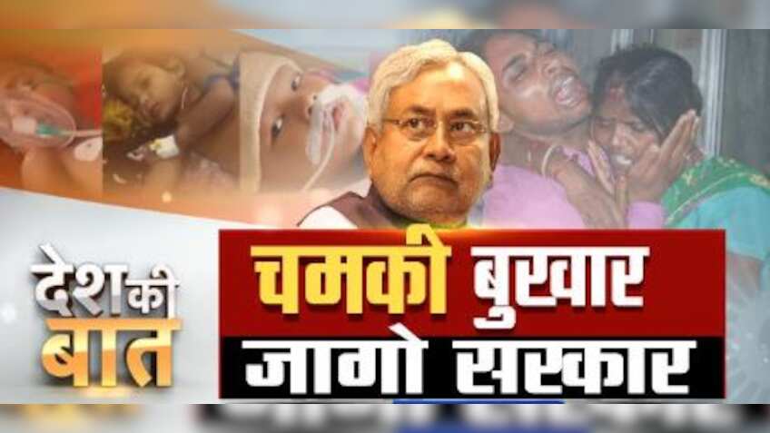 देश की बात : चमकी बुखार से बिहार में हाहाकार! 125 मासूमों की मौत के बाद जागी सरकार