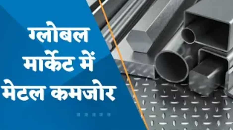 ग्लोबल मार्केट में मेटल कमजोर; कहां से आ रहे कमजोरी के संकेत? जानिए यहां