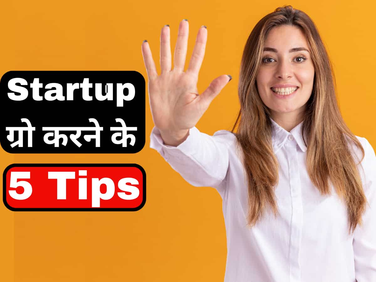 एक Startup को शुरू करने जितना ही मुश्किल है उसे Grow करना, ये 5 Tips करेंगे आपकी मदद