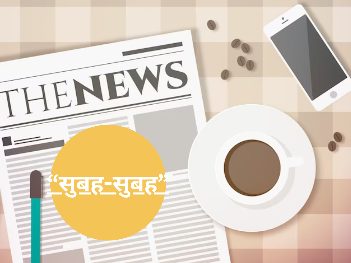 सुबह-सुबह: आज की ऐसी बड़ी खबरें जो आपको जाननी चाहिए