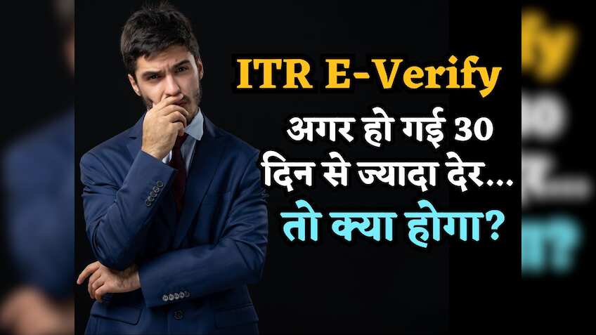 ITR को 30 दिन बाद E-Verify कराने पर क्या होगा? कितना लगेगा जुर्माना? जानिए Income Tax के नियम