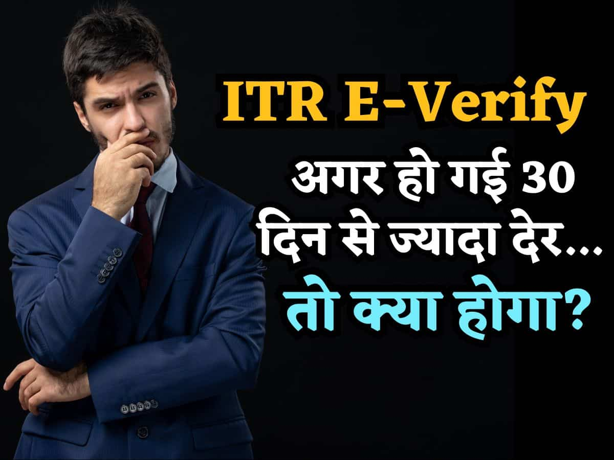 ITR को 30 दिन बाद E-Verify कराने पर क्या होगा? कितना लगेगा जुर्माना? जानिए Income Tax के नियम