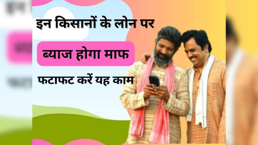 खुशखबरी! इन किसानों के लोन पर ब्याज होगा माफ, फटाफट करें यह काम