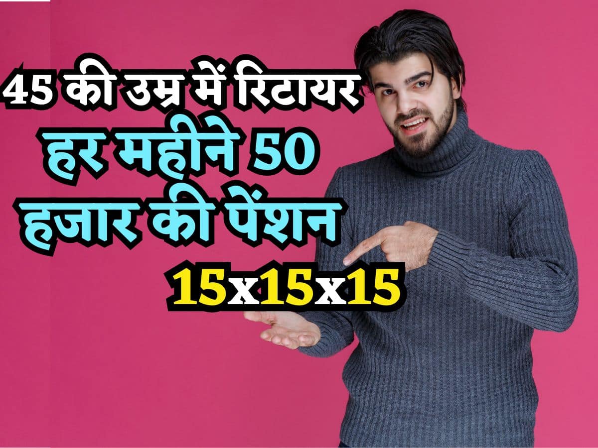 15x15x15 का ये फॉर्मूला हर महीने दिलाएगा ₹50 हजार की Pension, 45 साल की उम्र में ही हो जाएंगे रिटायर!