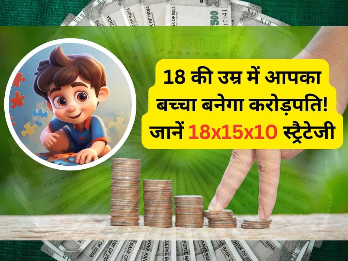 जान लें निवेश की 18x15x10 स्ट्रैटेजी, आपका बच्चा 18 की उम्र में बन जाएगा करोड़पति