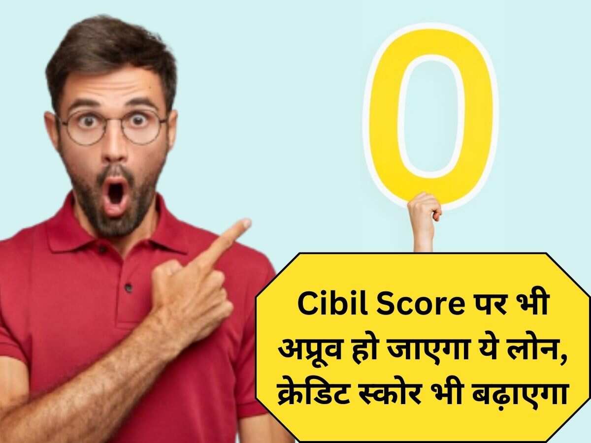 Zero (0) Cibil Score के बावजूद ये लोन होगा अप्रूव, क्रेडिट स्‍कोर भी तेजी से बढ़ेगा…