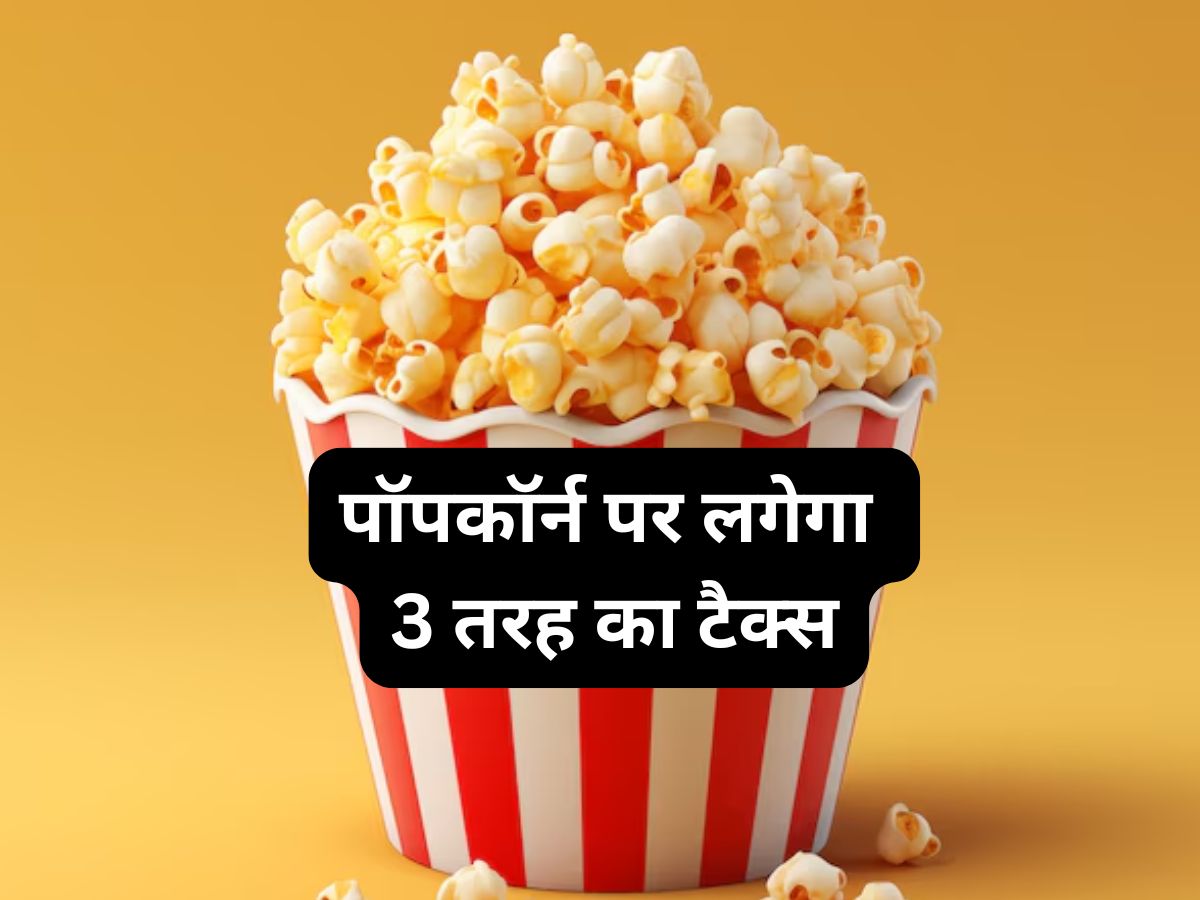 पॉपकॉर्न के लिए चुकाने होंगे ज्यादा पैसे, अब 3 तरह का लगेगा टैक्स, GST काउंसिल का फैसला