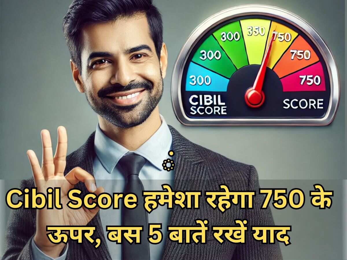 ये 5 बातें गांठ बांध लीं तो कभी 750 के नीचे नहीं जाएगा आपका Cibil Score…बैंक फटाफट अप्रूव करेंगे आपका लोन