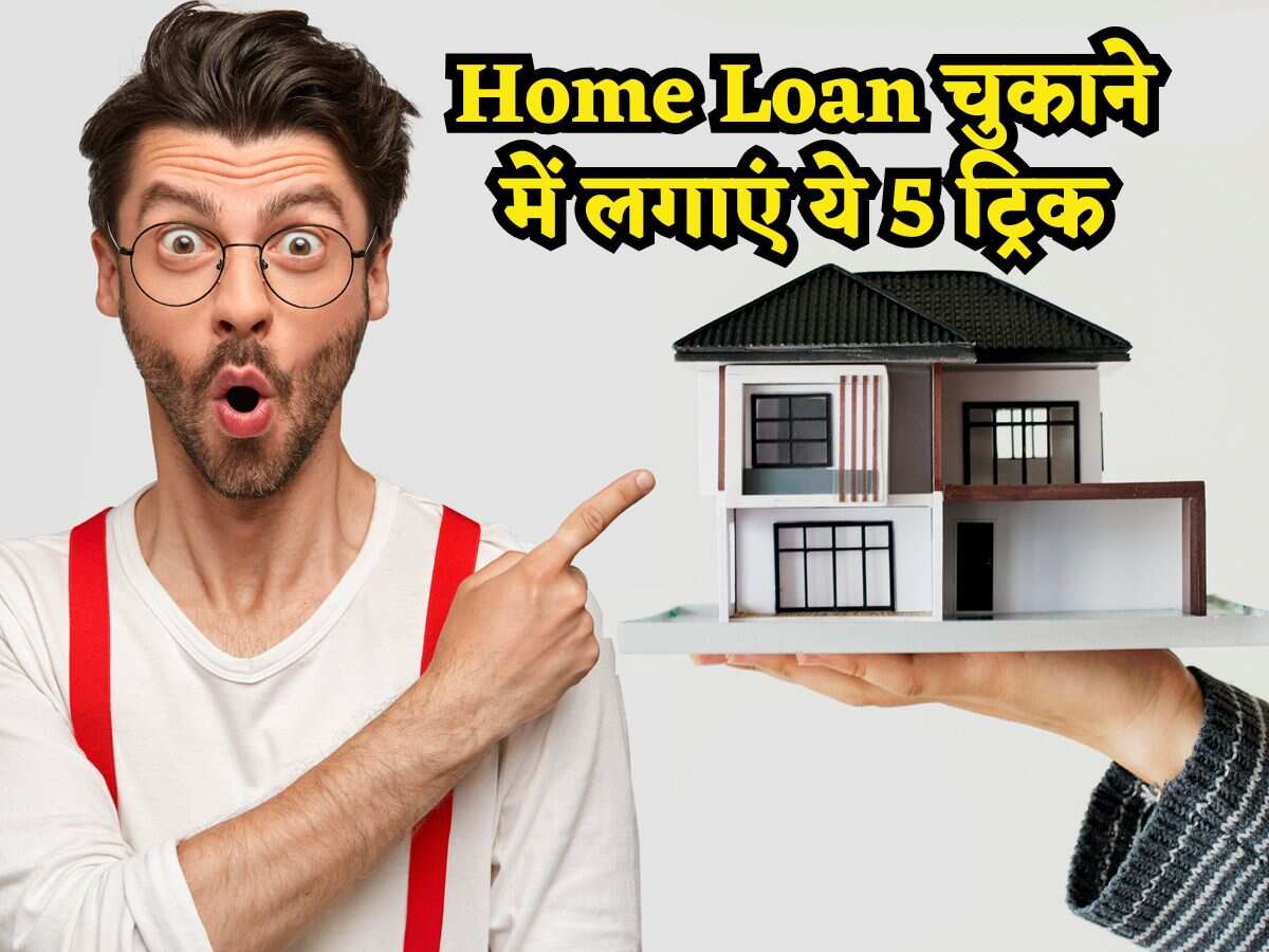 Home Loan चुकाने में करें इन 5 आसान तरीकों का इस्तेमाल, लाखों रुपये बचेंगे, कम ही लोगों को पता है ये ट्रिक!
