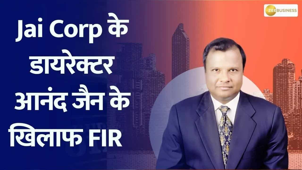 Jai Corp के डायरेक्टर आनंद जैन के खिलाफ FIR, जानिए पूरी डिटेल