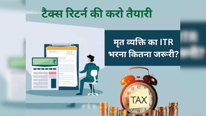 ITR Filing: मृत व्यक्ति का Income Tax Return भरना जरूरी है या नहीं? जानिए क्या है नियम और किसे भरना चाहिए