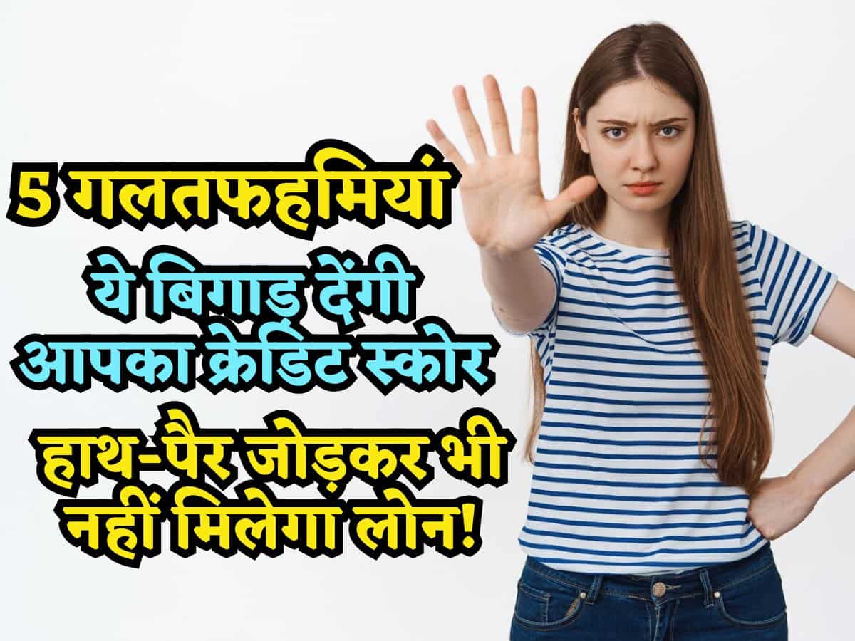 5 गलतफहमियां.. जो बिगाड़ देंगी आपका Credit Score, फिर लाख हाथ-पैर जोड़िए, कोई बैंक नहीं देगा Loan!