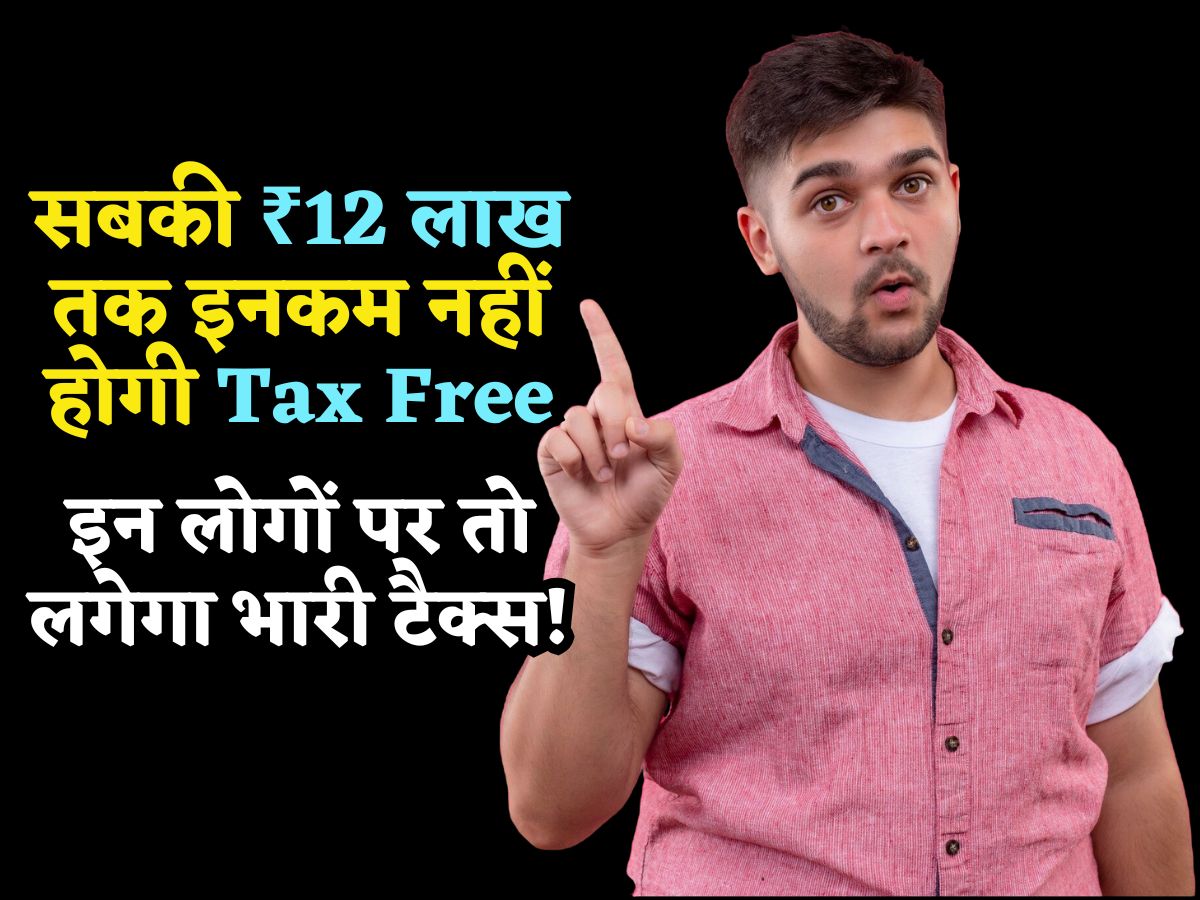ITR भरने जा रहे हैं? पता होना चाहिए ये Rule, सबकी ₹12 लाख तक इनकम नहीं होगी Tax Free, इन पर लगेगा भारी टैक्स!