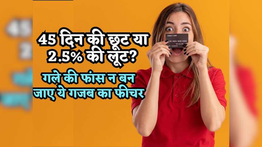 45 दिन की छूट या 2.5% की लूट? Credit Card का ये फीचर संभल के करना इस्तेमाल, कहीं आपके गले की फांस ना बन जाए!