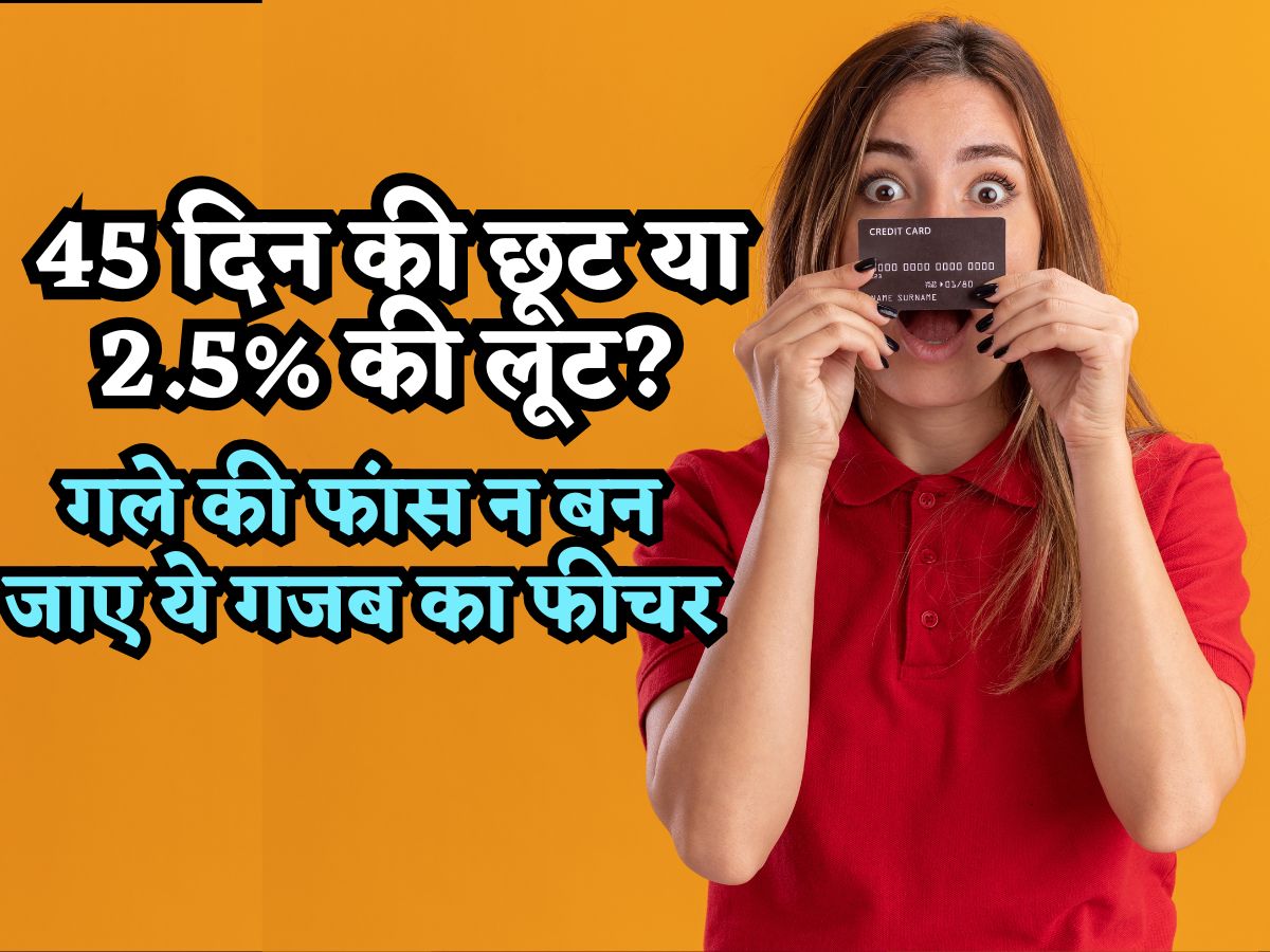 45 दिन की छूट या 2.5% की लूट? Credit Card का ये फीचर संभल के करना इस्तेमाल, कहीं आपके गले की फांस ना बन जाए!