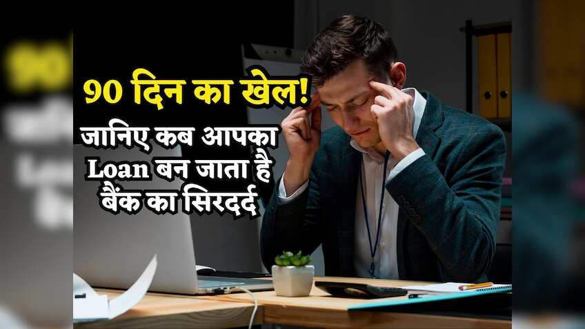 90 दिन का खेल.. जानिए कब आपका Loan बन जाता है बैंक का सिरदर्द, बजने लगती है खतरे की घंटी!