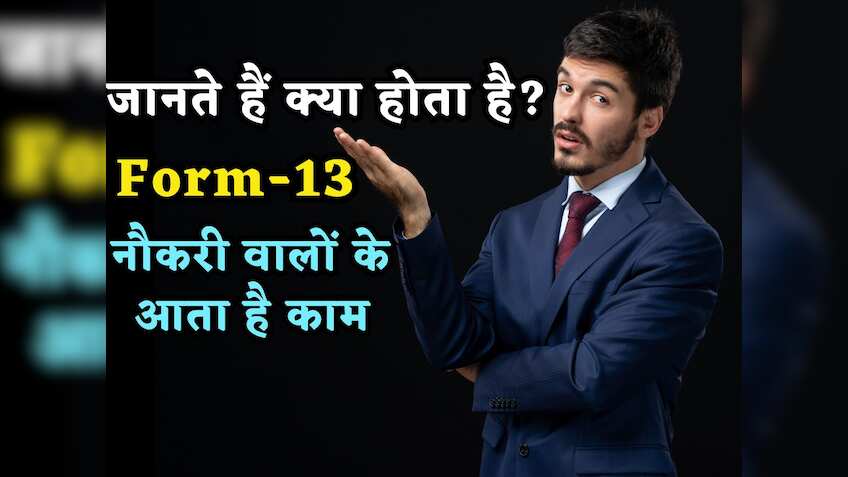 Form-16 तो जानते ही होंगे, आज जानिए क्या होता है Form-13, रुपये-पैसों का है मामला, नौकरी वालों के आता है काम
