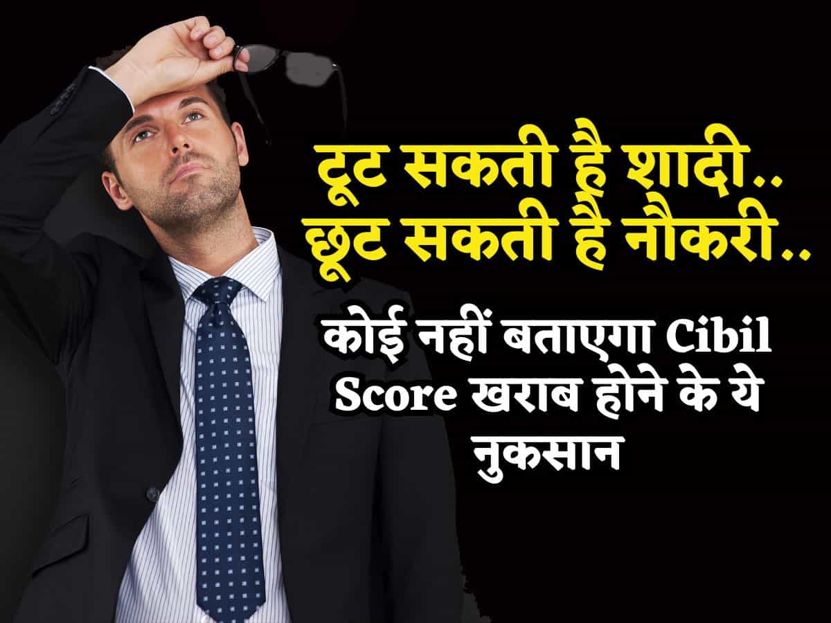 टूट सकती है शादी.. छूट सकती है नौकरी.. कोई नहीं बताएगा CIBIL Score खराब होने के ये 5 नुकसान!