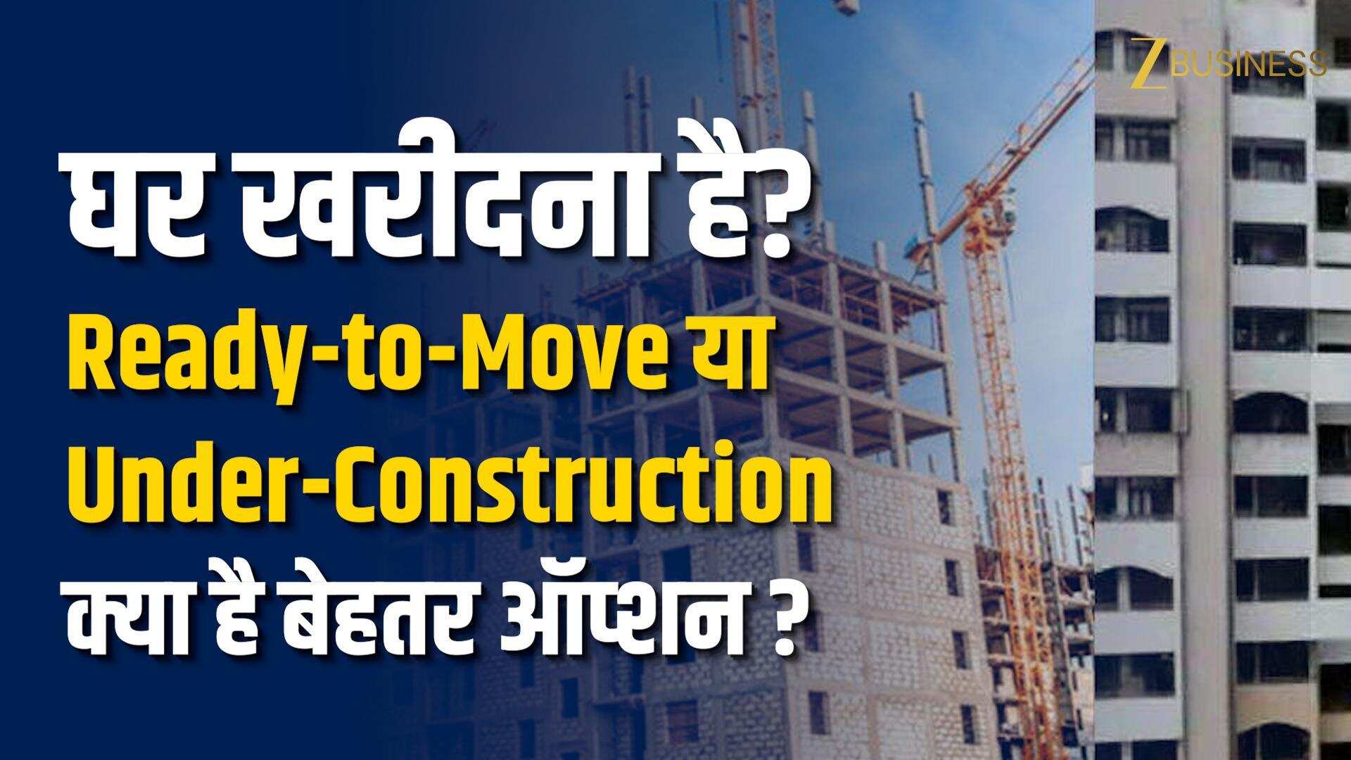Under-Construction﻿ vs Ready-to-Move﻿: कौन सा घर खरीदना फायदेमंद? घर खरीदने से पहले जरूर जानें