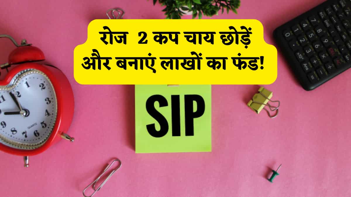 केवल रोज 2 कप चाय छोड़ें और बनाएं लाखों का फंड! बस फॉलो करना होगा ये धांसू फॉर्मूला