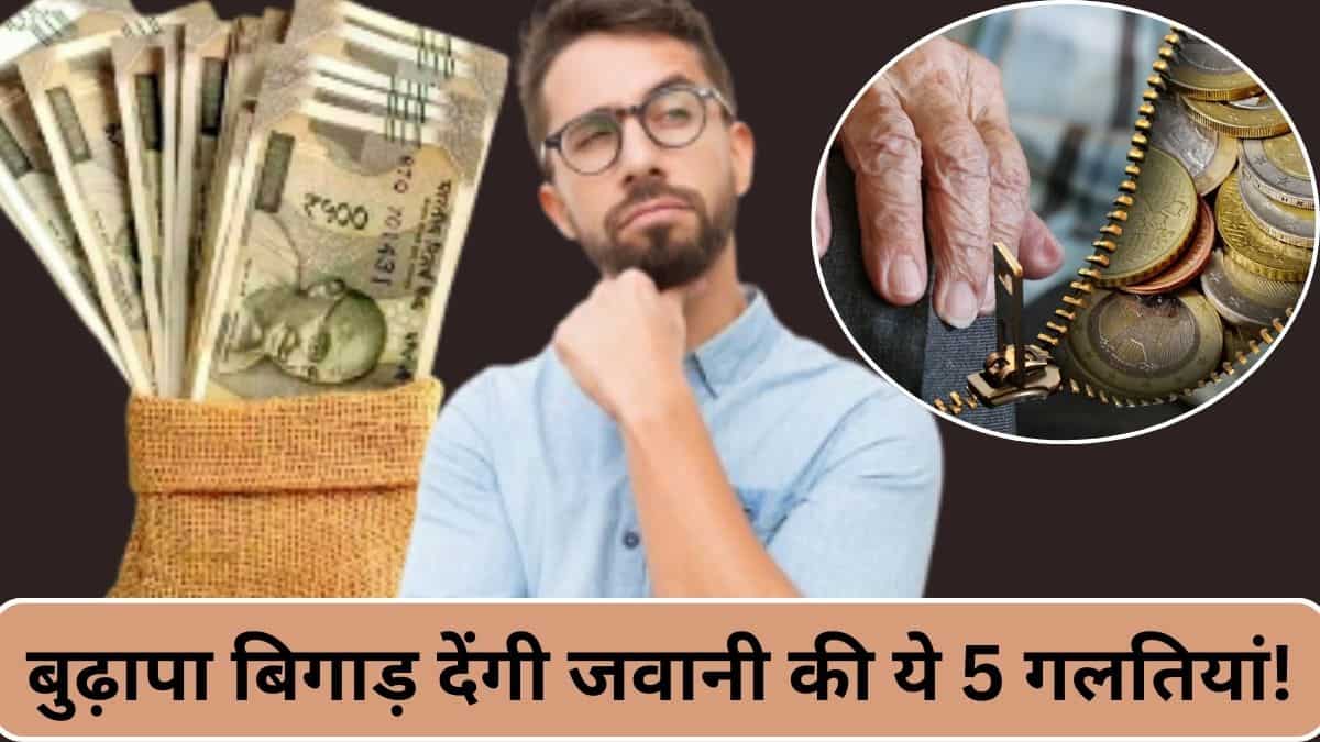 जवानी में कीं ये 5 गलतियां तो बुढ़ापे पर बहुत पछताएंगे! बिगड़ जाएगा फाइनेंस का पूरा गणित