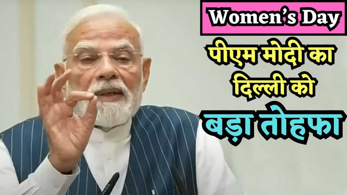 Women's Day पर पीएम मोदी ने दिल्ली को दिया बड़ा तोहफा, महिलाओं के साथ-साथ आदमियों और बच्चों को भी होगा फायदा