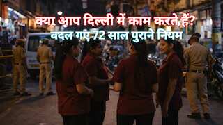दिल्ली में अब रोज 9 के बजाए 10 घंटे करना होगा काम! महिलाओं की भी होगी नाइट शिफ्ट, ओवरटाइम नियम भी बदला