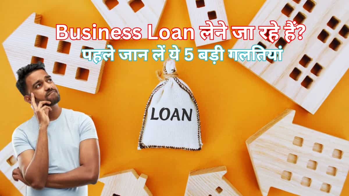 क्या आप भी बिजनेस लोन लेना चाहते हैं? इन 5 बड़ी गलतियों से बचें वरना EMI का बोझ संभालना होगा मुश्किल!