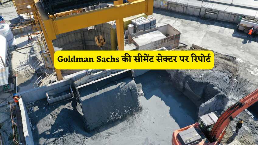 Goldman Sachs ने सीमेंट सेक्टर पर जारी की ताजा रिपोर्ट, बताया इन 6 स्टॉक्स में क्या करें निवेशक?
