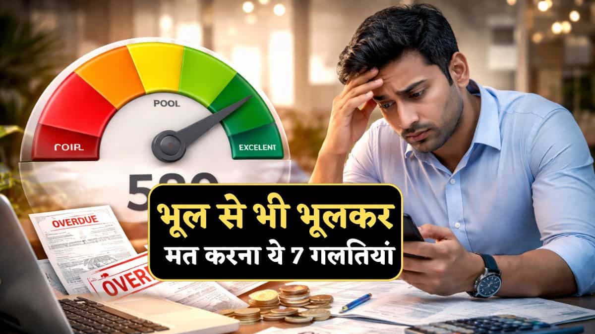 भूल से भी भूलकर मत कर देना ये 7 गलतियां, CIBIL होगा खराब, फिर कितना भी हाथ-पैर जोड़ो.. बैंक नहीं देंगे Loan!