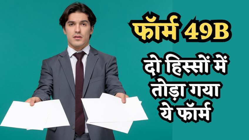 क्या है फॉर्म 49B, जिसे तोड़ दिया है दो हिस्सों में? अब कौन से फॉर्म लेंगे इसकी जगह, जानिए क्या होंगे फायदे