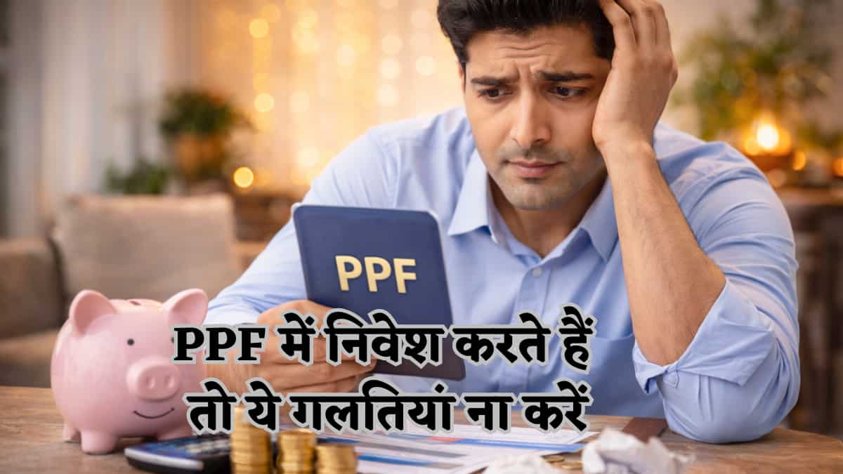 गलती से भी ना करें PPF इन्वेस्टमेंट में ये 5 मिस्टेक, वरना 15 साल बाद होगा बस पछतावा