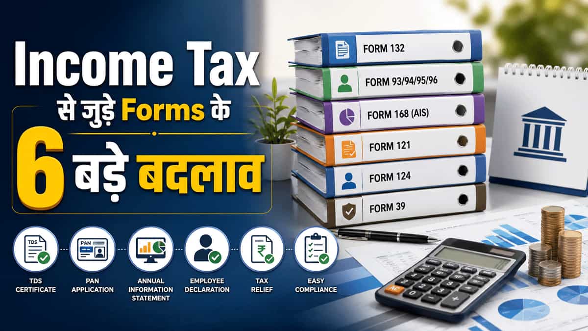 Income Tax Rules में हुए हैं फॉर्म से जुड़े 6 बड़े बदलाव, इनके बारे में हर टैक्सपेयर्स को होना चाहिए पता