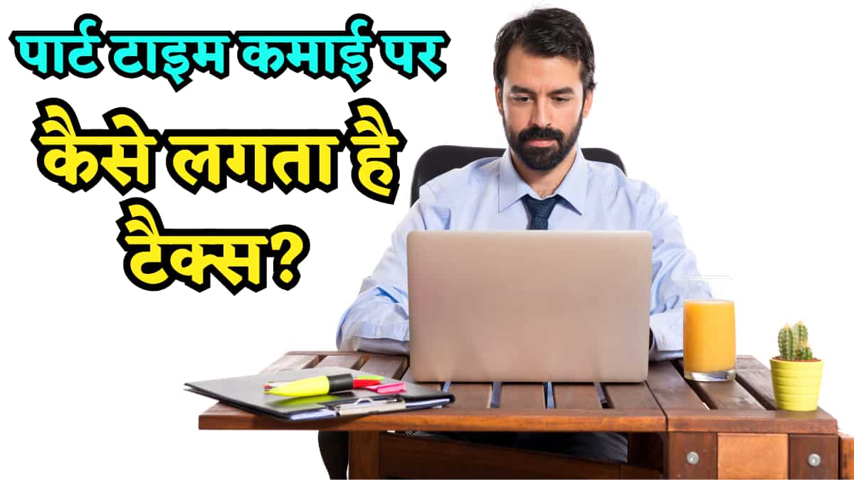 नौकरी के साथ Part-Time कमाई भी करते हैं? जान लें कैसे लगेगा टैक्स, ITR में छुपाई कमाई तो हो सकती है परेशानी
