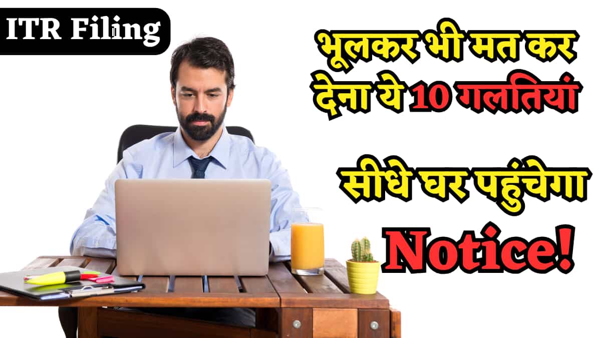 ITR Filing में भूलकर भी न करें ये 10 गलतियां, वरना फंस जाएगा आपका Refund! घर आ सकता है Income Tax का Notice