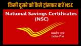 how to transfer national savings certificate from one person to another here you know the full process and interest rate on this scheme