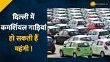 दिल्ली में कमर्शियल गाड़ियां हो सकती हैं महंगी !