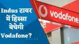 Indus Tower में हिस्सा बेचेगी Vodafone? जानिए पूरी डिटेल्स यहां