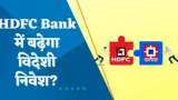 HDFC Bank - HDFC Merger: HDFC Bank में बढ़ेगा विदेशी निवेश? क्या मर्जर के बाद बढ़ेगा विदेशी निवेश?