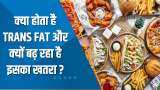 Aapki Khabar Aapka Fayda: क्या होता है Trans Fat और क्यों बढ़ रहा है इसका खतरा? देखिए ये खास रिपोर्ट