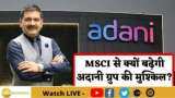 MSCI से क्यों बढ़ेगी Adani Group की मुश्किल? जानिए यहां