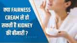 Aapki Khabar Aapka Fayda: क्या Fairness Cream से हो सकती है Kidney की बीमारी? देखिए ये खास रिपोर्ट