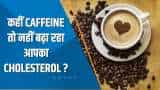 Aapki Khabar Aapka Fayda: कहीं Caffeine तो नहीं बढ़ा रहा आपका Cholesterol ? देखिए ये खास रिपोर्ट