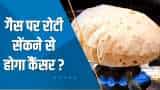 Aapki Khabar Aapka Fayda: इस तरह Roti बनाने से हो सकता है Cancer! रिसर्च में हुआ चौंकाने वाला खुलासा