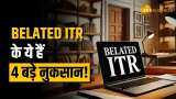 Belated ITR भरते हैं तो झेलने पड़ेंगे ये 4 बड़े नुकसान, यहां जानें पूरी डिटेल्स