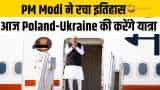 PM Modi ने रचा इतिहास, आज Poland-Ukraine की ऐतिहासिक यात्रा पर हुए रवाना