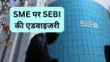 SEBI issues advisory on investment in SME companies says not to invest on basis of social media and other tips 