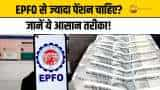 EPFO से ज्यादा पेंशन लेने का आसान तरीका! नौकरीपेशा लोग जरूर जानें ये काम की बात