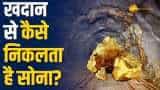 कभी सोचा है आप तक कैसे पहुंचता है सोना?