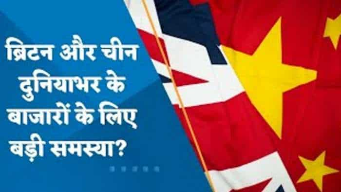 ब्रिटेन और चीन दुनियाभर के बाजारों के लिए कितनी बड़ी समस्या?